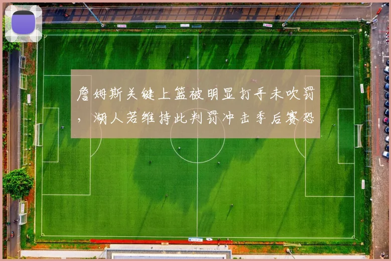 詹姆斯关键上篮被明显打手未吹罚,湖人若维持此判罚冲击季后赛恐有隐患