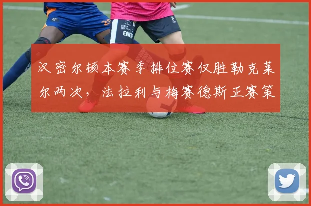 汉密尔顿本赛季排位赛仅胜勒克莱尔两次,法拉利与梅赛德斯正赛策略博弈成关键