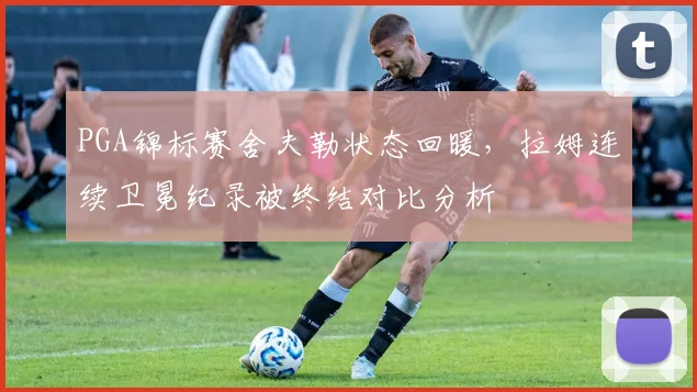 PGA锦标赛舍夫勒状态回暖,拉姆连续卫冕纪录被终结对比分析