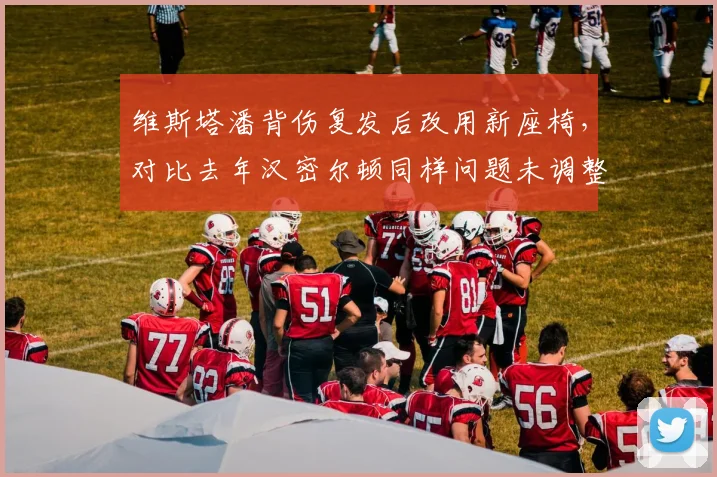 维斯塔潘背伤复发后改用新座椅,对比去年汉密尔顿同样问题未调整