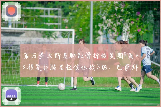 莱万多夫斯基脚趾骨折恢复期8周vs穆夏拉膝盖轻伤休战3场,巴萨拜仁锋线损失评估
